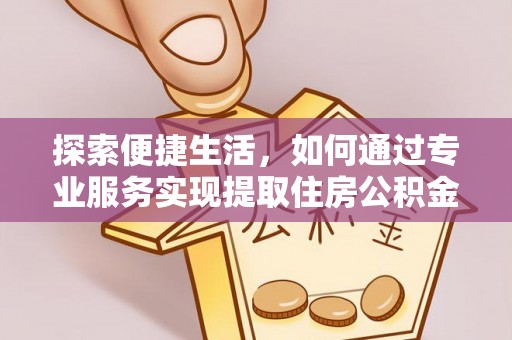 古田探索便捷生活，如何通过专业服务实现提取住房公积金代办