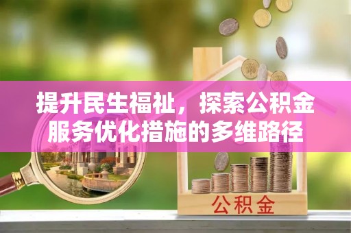古田提升民生福祉，探索公积金服务优化措施的多维路径