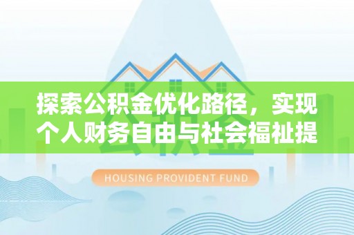 古田探索公积金优化路径，实现个人财务自由与社会福祉提升的桥梁