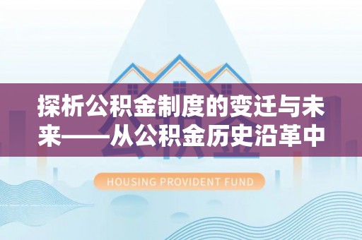 古田探析公积金制度的变迁与未来——从公积金历史沿革中读懂社会福利发展