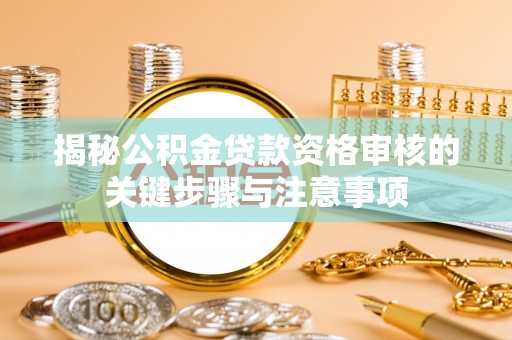 古田揭秘公积金贷款资格审核的关键步骤与注意事项