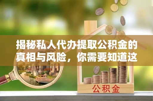 古田揭秘私人代办提取公积金的真相与风险，你需要知道这些！