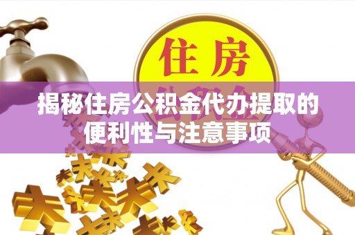 古田揭秘住房公积金代办提取的便利性与注意事项