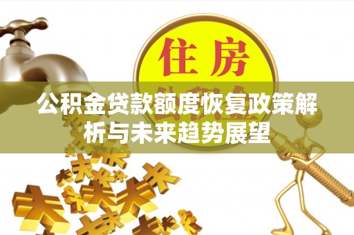 古田公积金贷款额度恢复政策解析与未来趋势展望