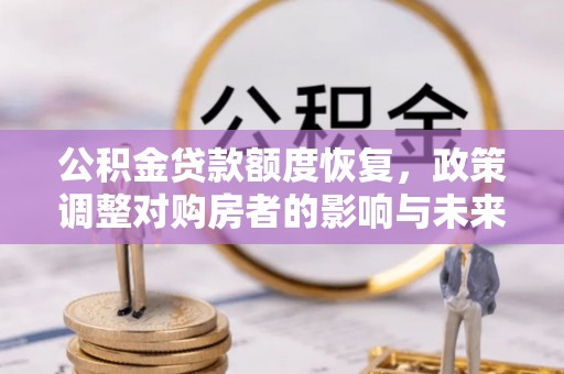 古田公积金贷款额度恢复，政策调整对购房者的影响与未来展望