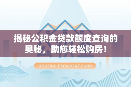 古田揭秘公积金贷款额度查询的奥秘，助您轻松购房！