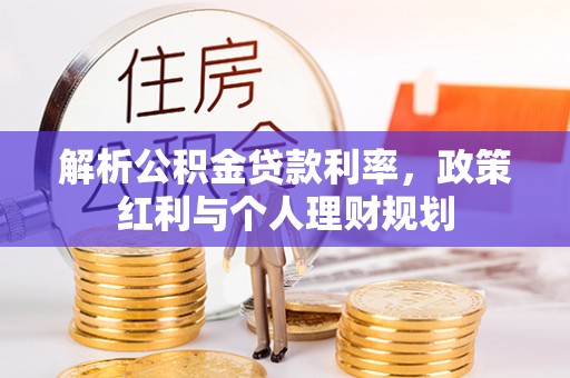 古田解析公积金贷款利率，政策红利与个人理财规划
