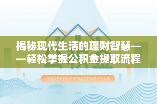 古田揭秘现代生活的理财智慧——轻松掌握公积金提取流程的实用指南