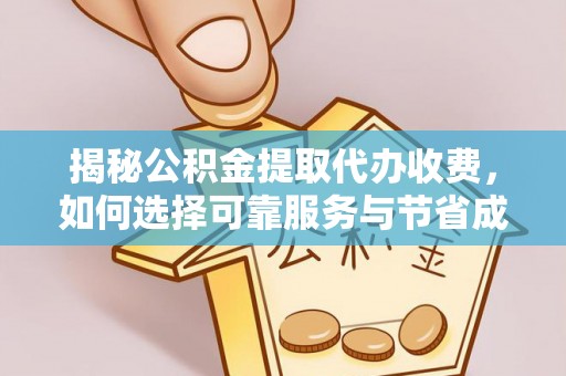 古田揭秘公积金提取代办收费，如何选择可靠服务与节省成本？