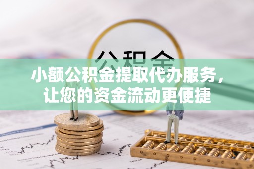 古田小额公积金提取代办服务，让您的资金流动更便捷