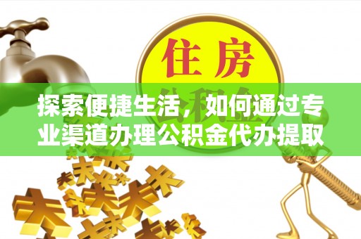 古田探索便捷生活，如何通过专业渠道办理公积金代办提取业务