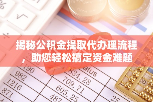 古田揭秘公积金提取代办理流程，助您轻松搞定资金难题