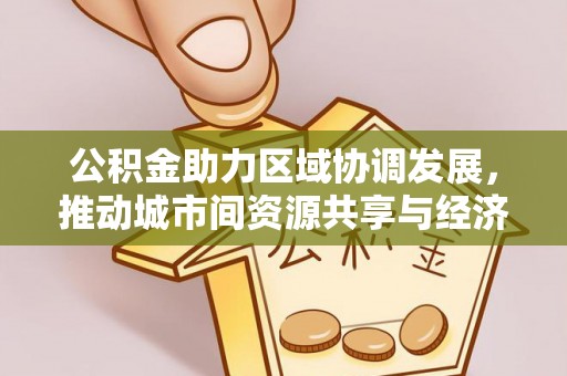 古田公积金助力区域协调发展，推动城市间资源共享与经济均衡发展