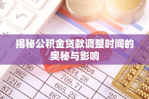 古田揭秘公积金贷款调整时间的奥秘与影响