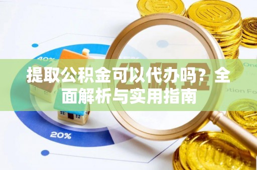 古田提取公积金可以代办吗？全面解析与实用指南