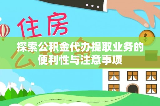 古田探索公积金代办提取业务的便利性与注意事项
