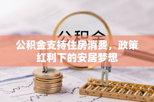 古田公积金支持住房消费，政策红利下的安居梦想
