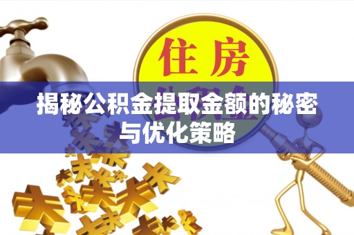古田揭秘公积金提取金额的秘密与优化策略