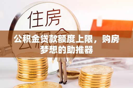古田公积金贷款额度上限，购房梦想的助推器