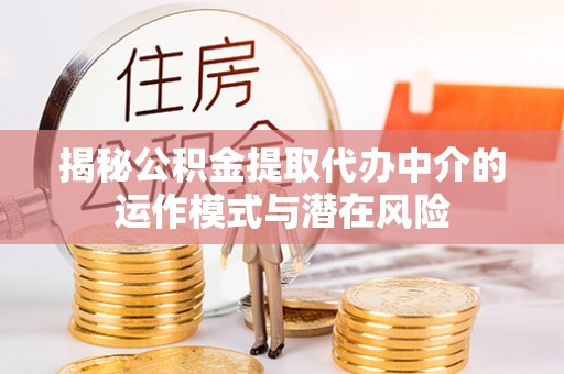 古田揭秘公积金提取代办中介的运作模式与潜在风险
