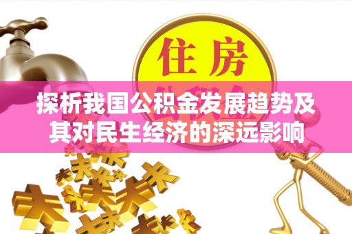古田探析我国公积金发展趋势及其对民生经济的深远影响