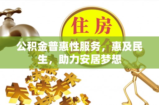 古田公积金普惠性服务，惠及民生，助力安居梦想