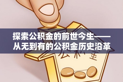 古田探索公积金的前世今生——从无到有的公积金历史沿革