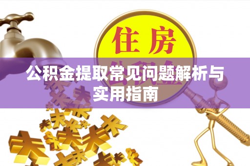 古田公积金提取常见问题解析与实用指南