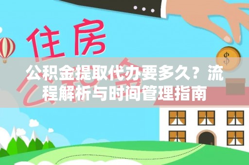 古田公积金提取代办要多久？流程解析与时间管理指南