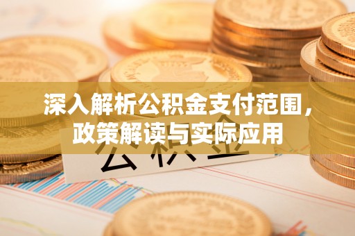 古田深入解析公积金支付范围，政策解读与实际应用