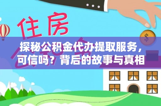 古田探秘公积金代办提取服务，可信吗？背后的故事与真相
