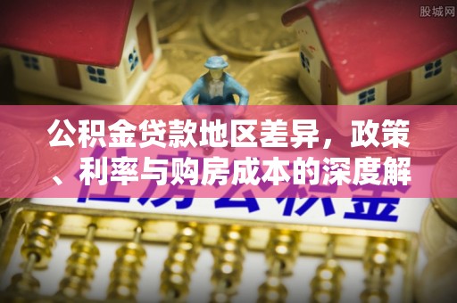 古田公积金贷款地区差异，政策、利率与购房成本的深度解析