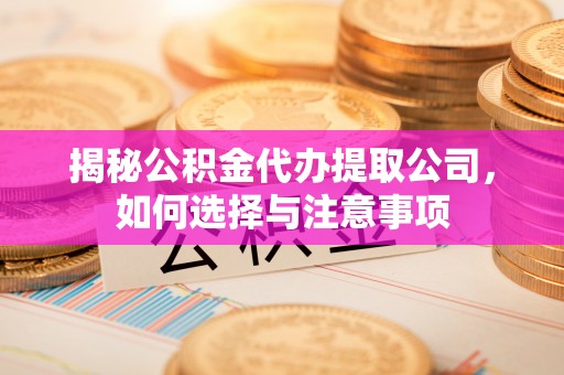 古田揭秘公积金代办提取公司，如何选择与注意事项