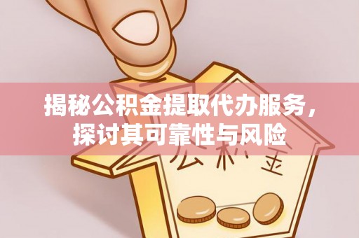 古田揭秘公积金提取代办服务，探讨其可靠性与风险
