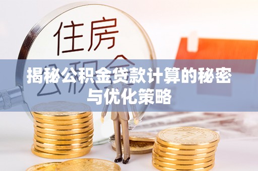 古田揭秘公积金贷款计算的秘密与优化策略