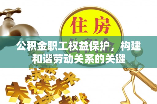 古田公积金职工权益保护，构建和谐劳动关系的关键