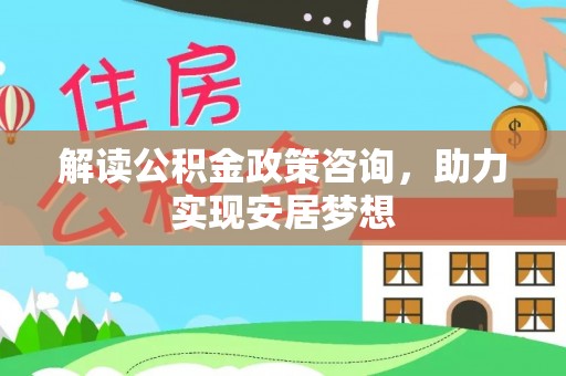 古田解读公积金政策咨询，助力实现安居梦想