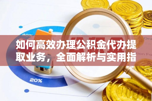 古田如何高效办理公积金代办提取业务，全面解析与实用指南