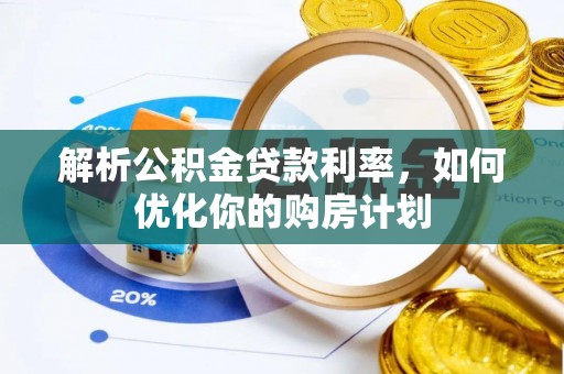古田解析公积金贷款利率，如何优化你的购房计划