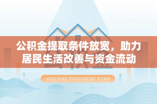 古田公积金提取条件放宽，助力居民生活改善与资金流动