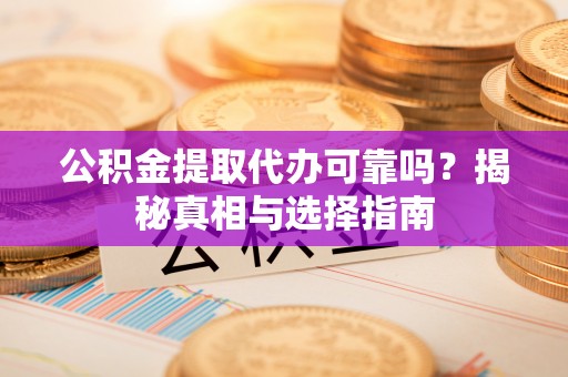 古田公积金提取代办可靠吗？揭秘真相与选择指南
