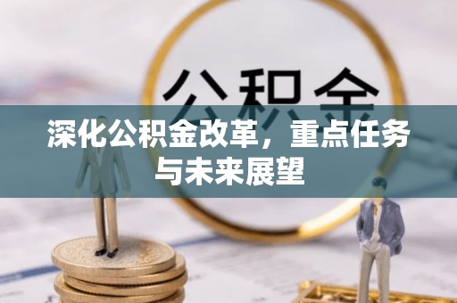 古田深化公积金改革，重点任务与未来展望