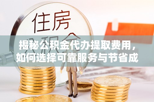 古田揭秘公积金代办提取费用，如何选择可靠服务与节省成本