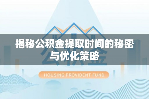 古田揭秘公积金提取时间的秘密与优化策略