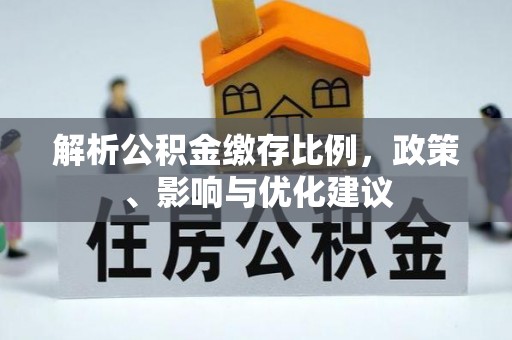 古田解析公积金缴存比例，政策、影响与优化建议