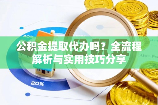古田公积金提取代办吗？全流程解析与实用技巧分享