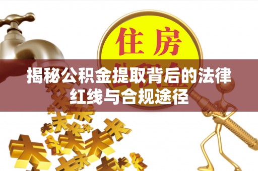 古田揭秘公积金提取背后的法律红线与合规途径