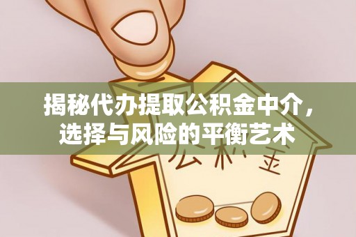 古田揭秘代办提取公积金中介，选择与风险的平衡艺术