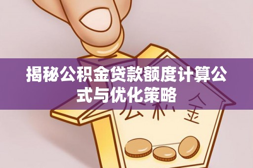 古田揭秘公积金贷款额度计算公式与优化策略