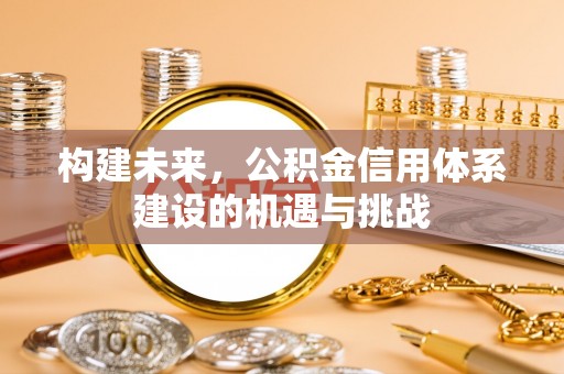 古田构建未来，公积金信用体系建设的机遇与挑战